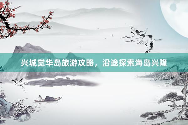 兴城觉华岛旅游攻略，沿途探索海岛兴隆